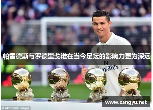 帕雷德斯与罗德里戈谁在当今足坛的影响力更为深远 帕雷德斯与罗德里戈谁在当今足坛的影响力更为深远